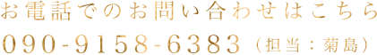 お電話でのお問い合わせはこちら 090-9158-6383(担当:菊島)